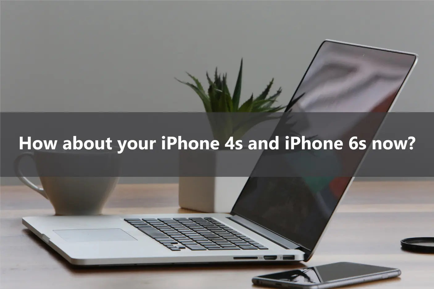 How about your iPhone 4s and iPhone 6s now?