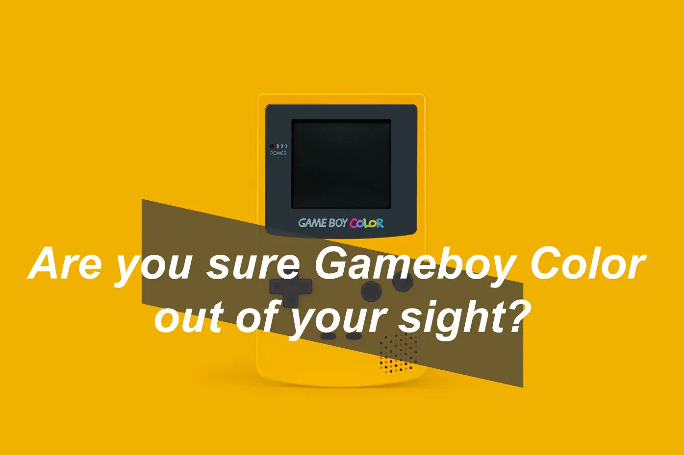 Are you make sure Gameboy Color out of your sight now?