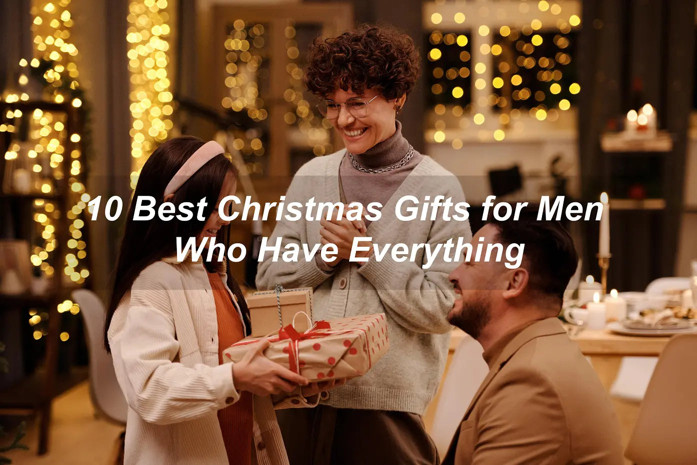 10 Best Christmas Gifts for Men Who Have Everything